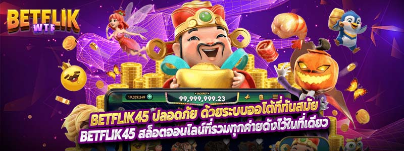 Betflik45 ปลอดภัย ด้วยระบบออโต้ที่ทันสมัย